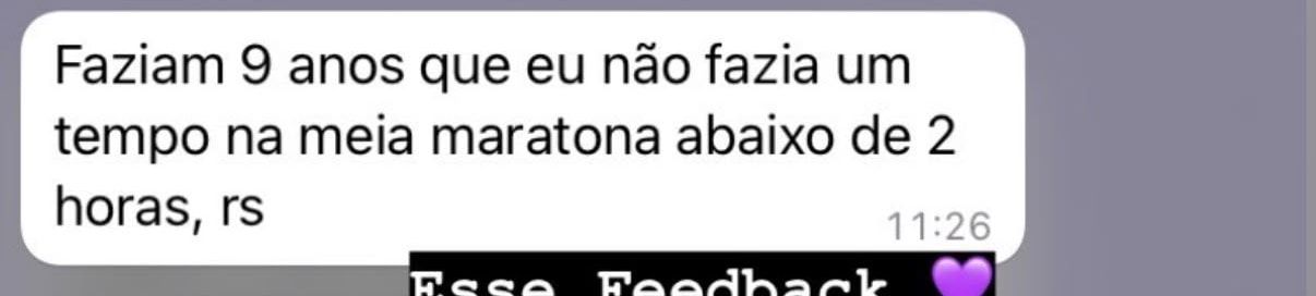 Mensagem de aluna: “Faziam 9 anos que eu não fazia um tempo na meia maratona abaixo de 2 horas, rs”.